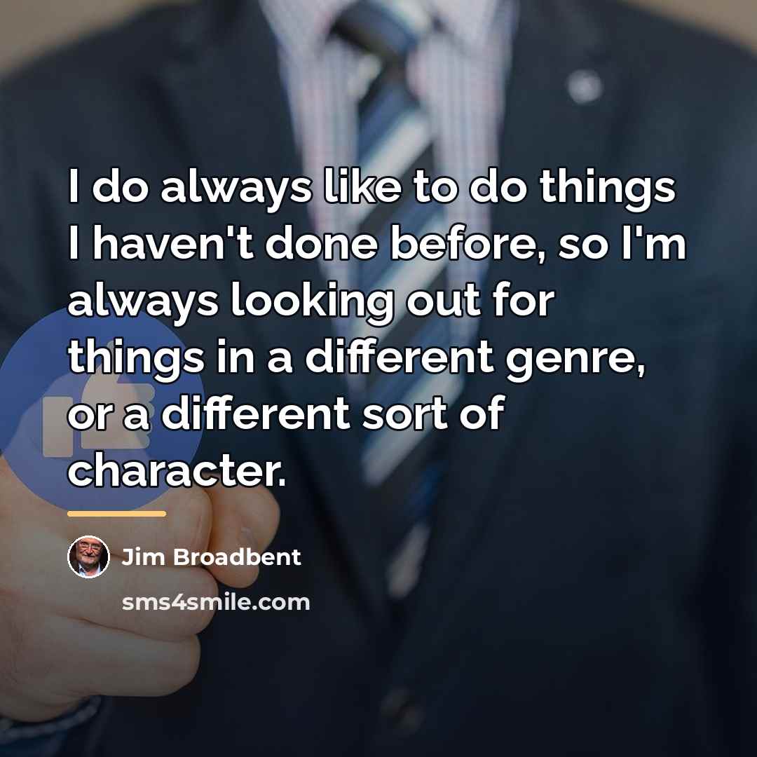 “I do always like to do things I haven't done…” quote by Jim Broadbent