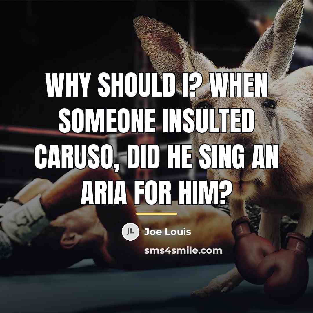 “Why should I? When someone insulted Caruso, did he sing…” quote by Joe Louis