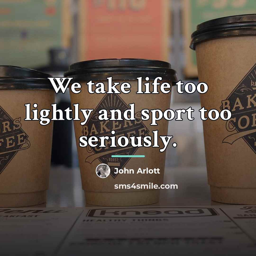 “We take life too lightly and sport too seriously.…” quote by John Arlott