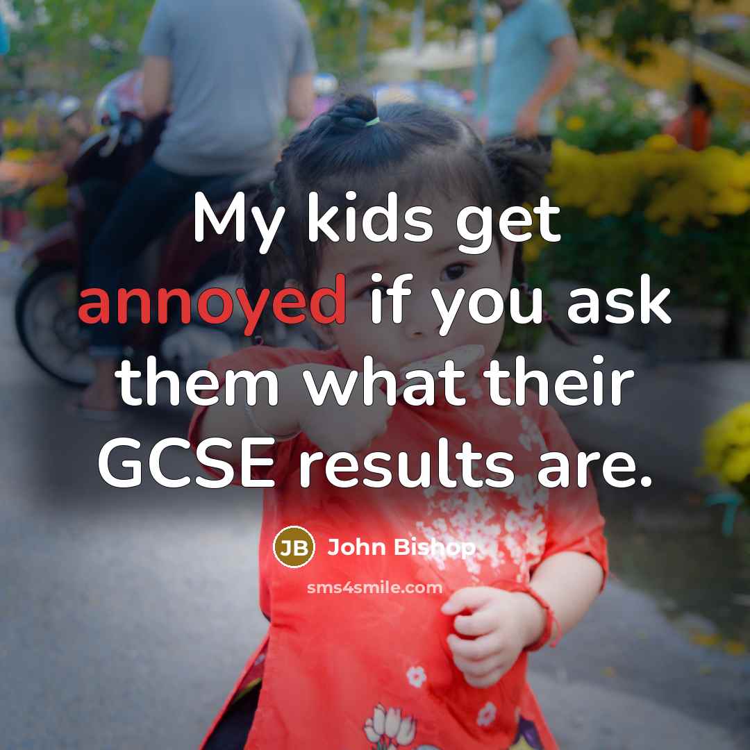 “My kids get annoyed if you ask them what their…” quote by John Bishop