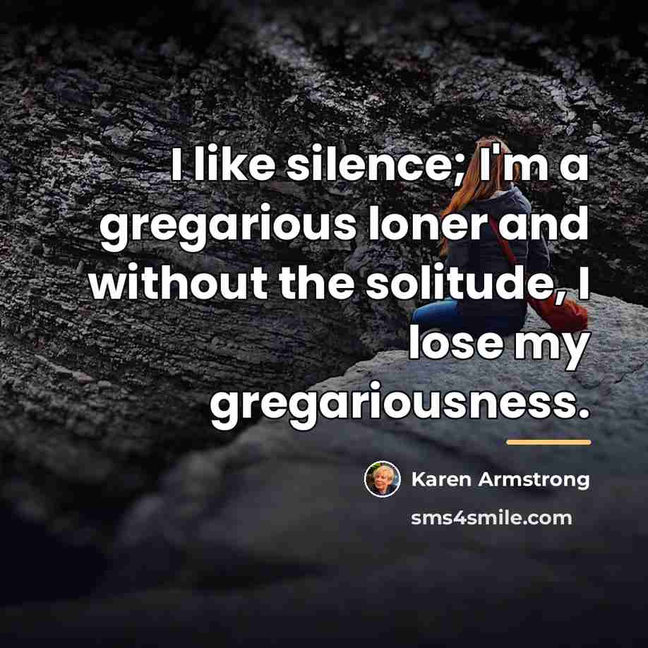 “I like silence; I'm a gregarious loner and without the…” quote by Karen Armstrong
