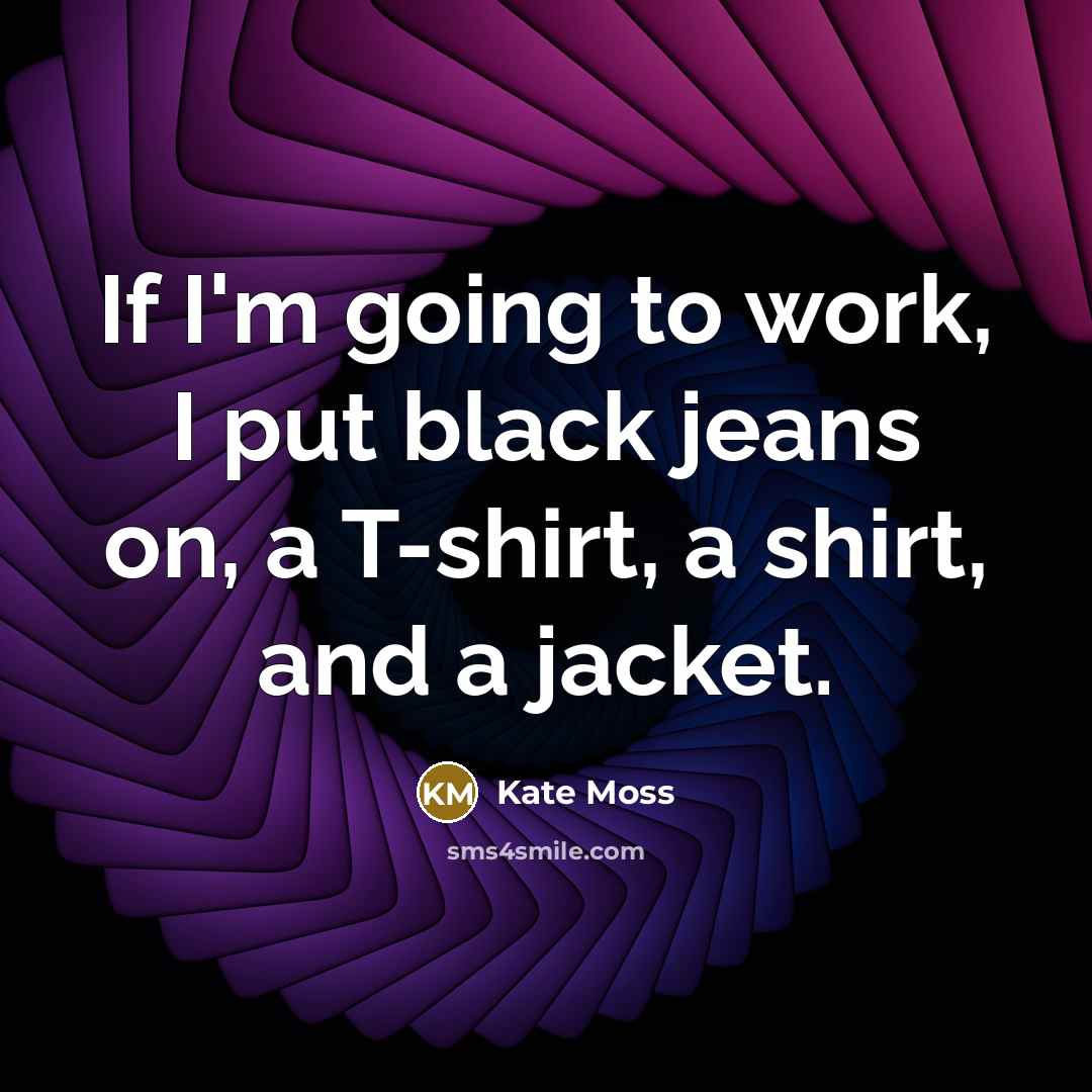 “If I'm going to work, I put black jeans on,…” quote by Kate Moss