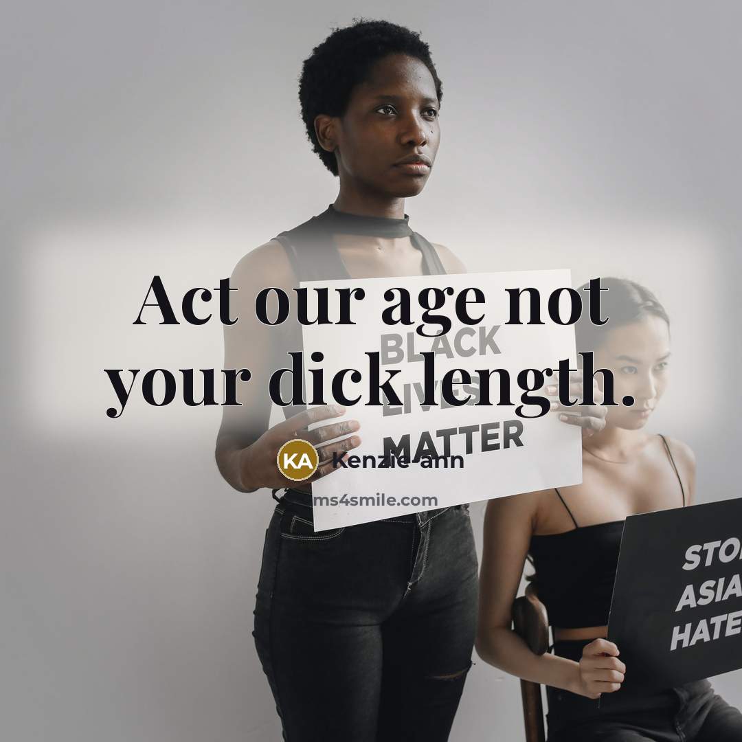“Act our age not your dick length.…” quote by Kenzie-ann