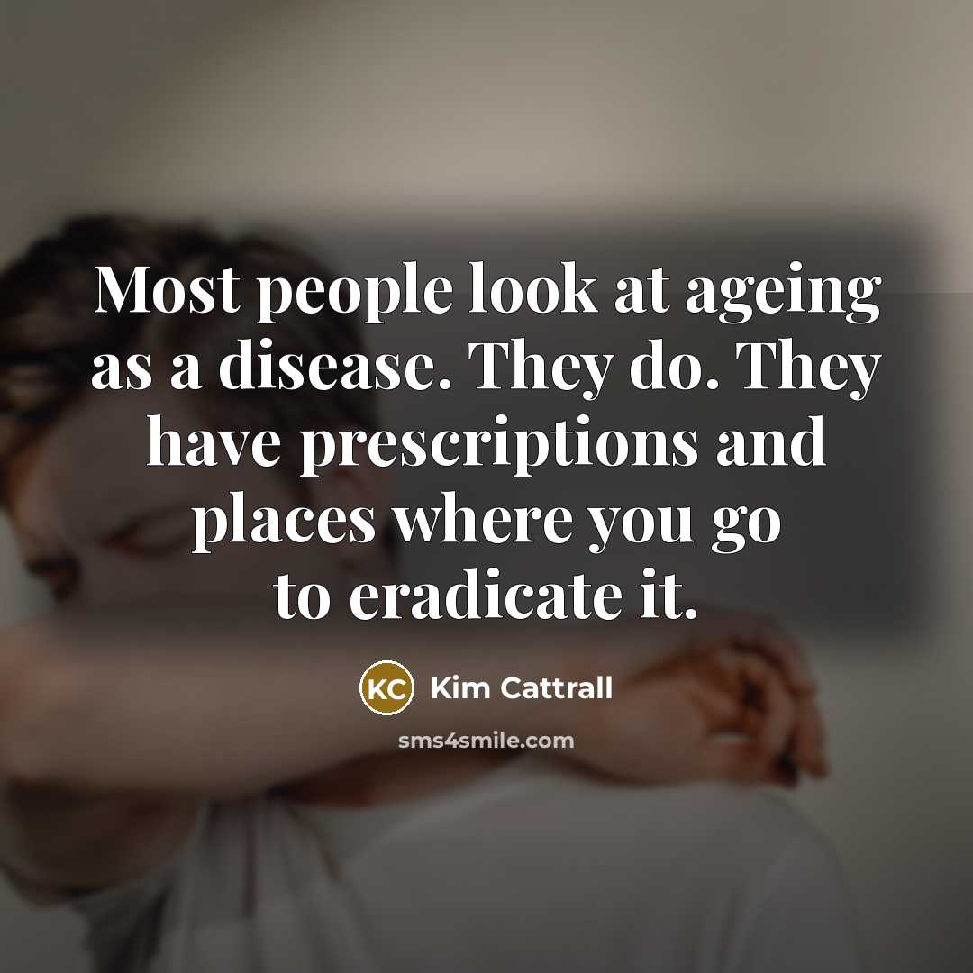 “Most people look at ageing as a disease. They do.…” quote by Kim Cattrall