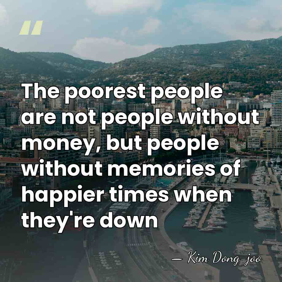 The poorest people are not people without money, but people without memories&hellip; - Kim Dong-joo