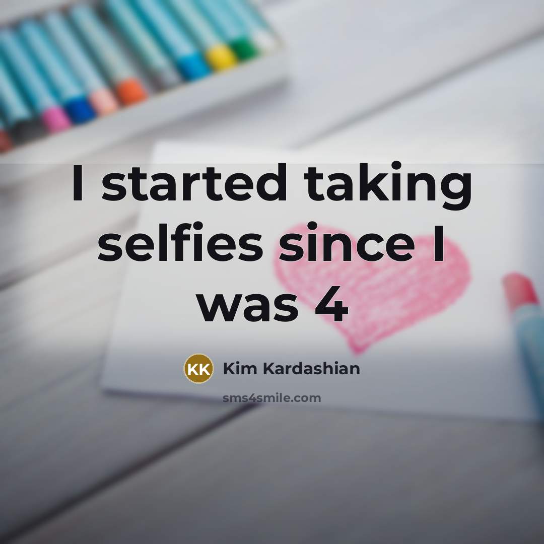“I started taking selfies since I was 4…” quote by Kim Kardashian