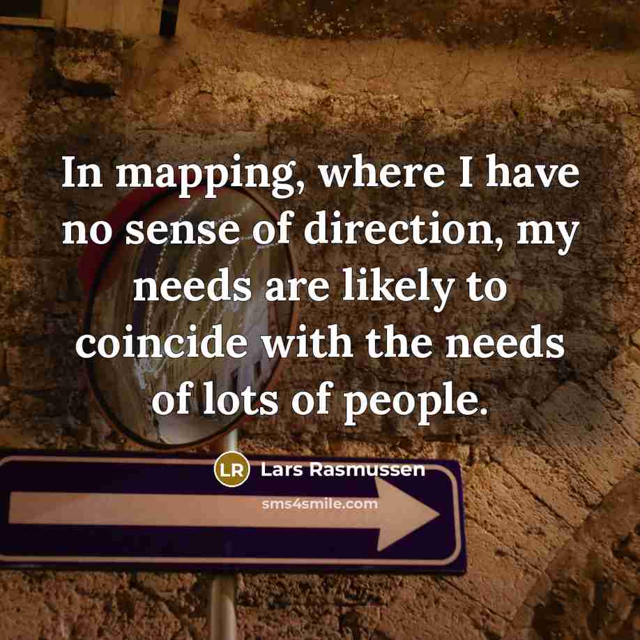 “In mapping, where I have no sense of direction, my…” quote by Lars Rasmussen