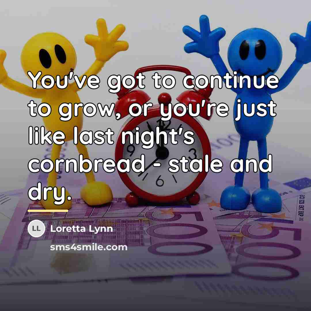 “You've got to continue to grow, or you're just like…” quote by Loretta Lynn