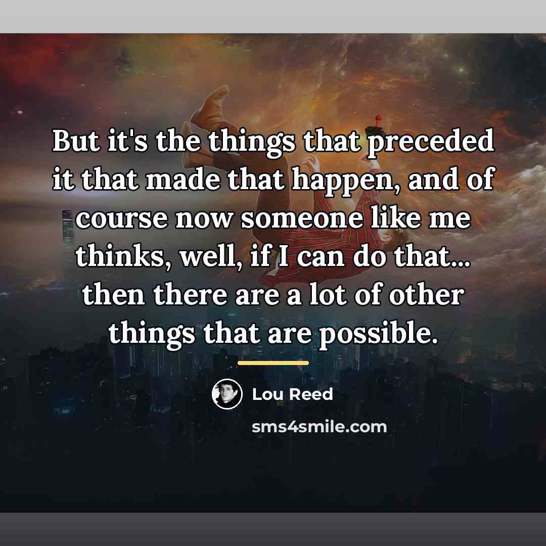 “But it's the things that preceded it that made that…” quote by Lou Reed