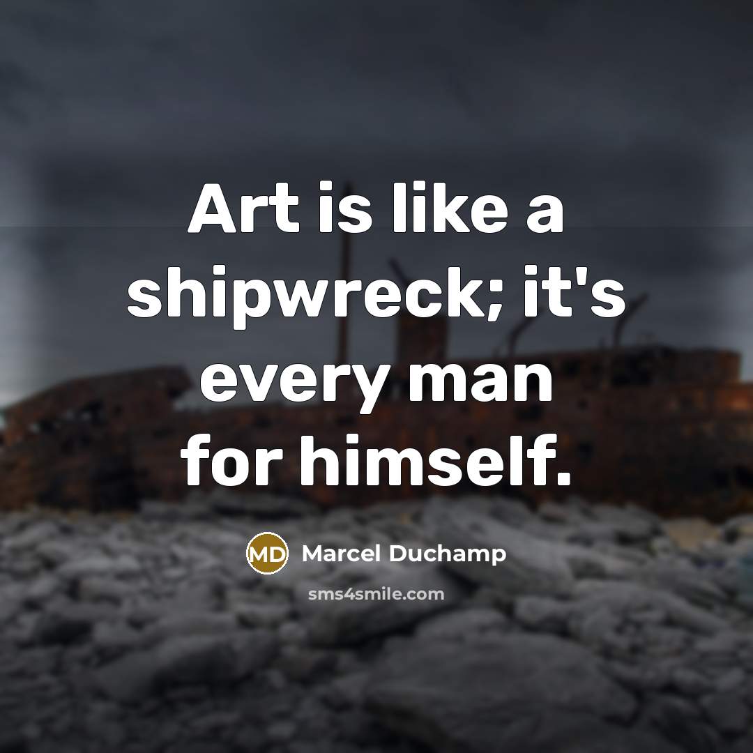 “Art is like a shipwreck; it's every man for himself.…” quote by Marcel Duchamp