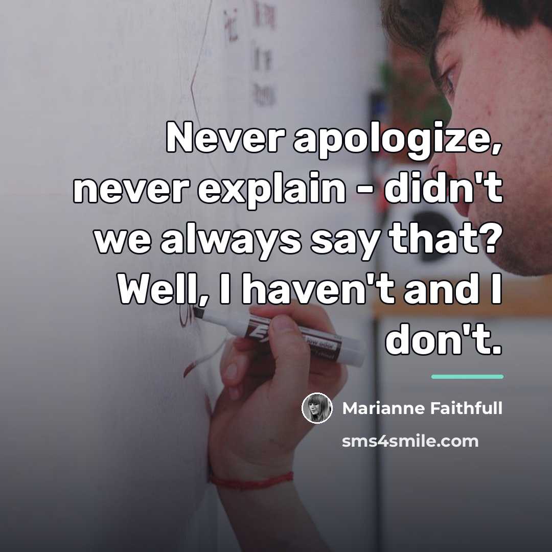 “Never apologize, never explain - didn't we always say that?…” quote by Marianne Faithfull
