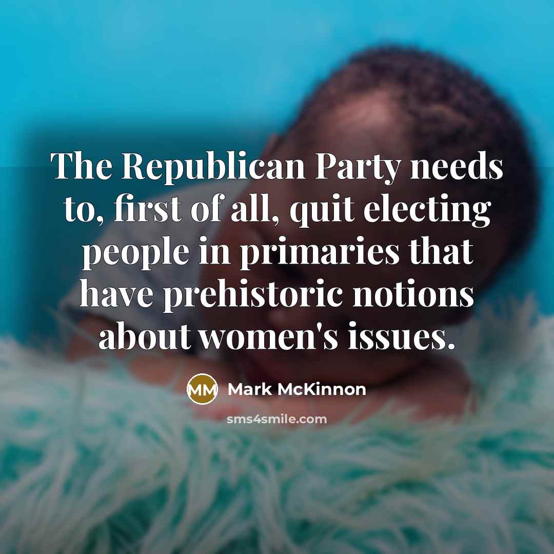 “The Republican Party needs to, first of all, quit electing…” quote by Mark McKinnon