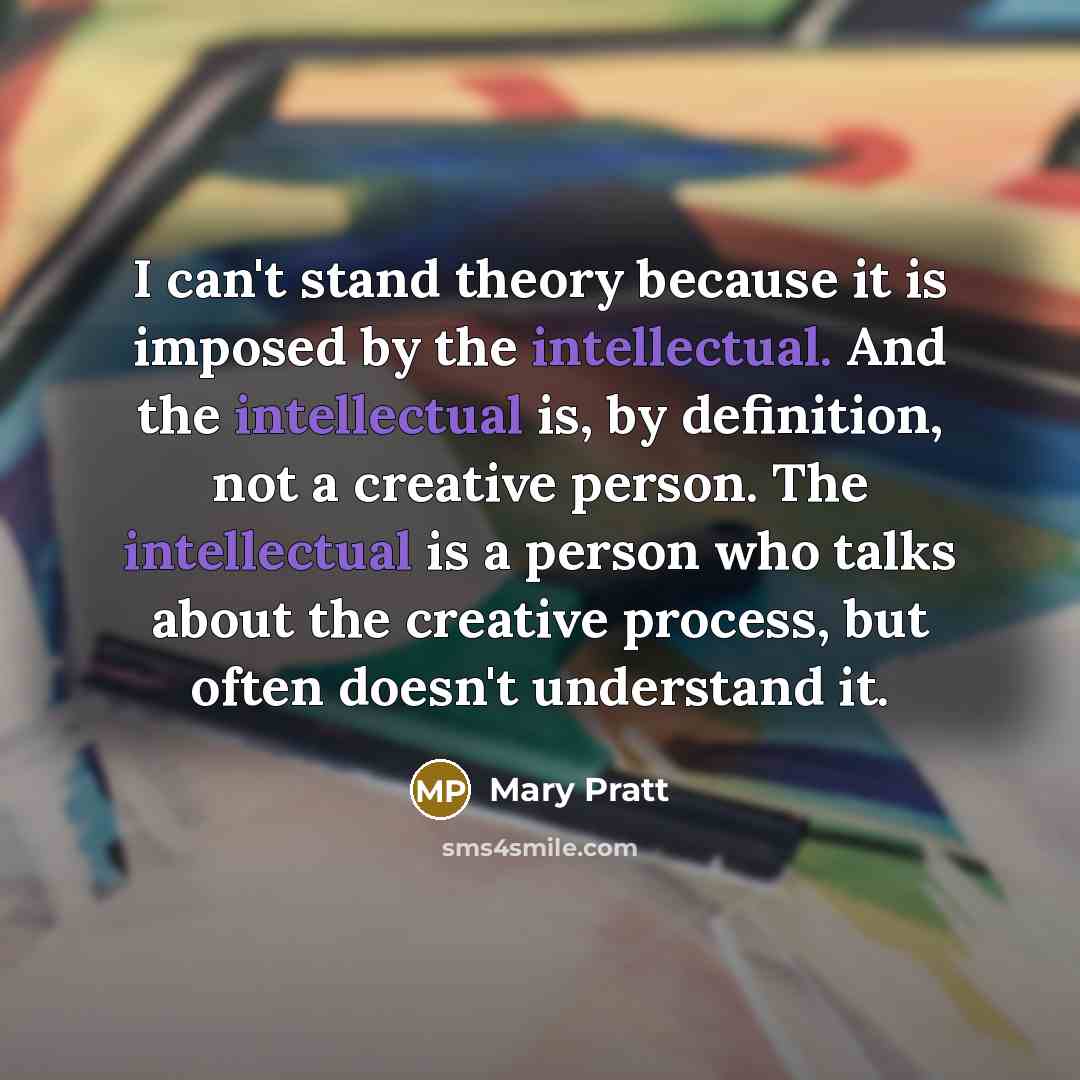 “I can't stand theory because it is imposed by the…” quote by Mary Pratt