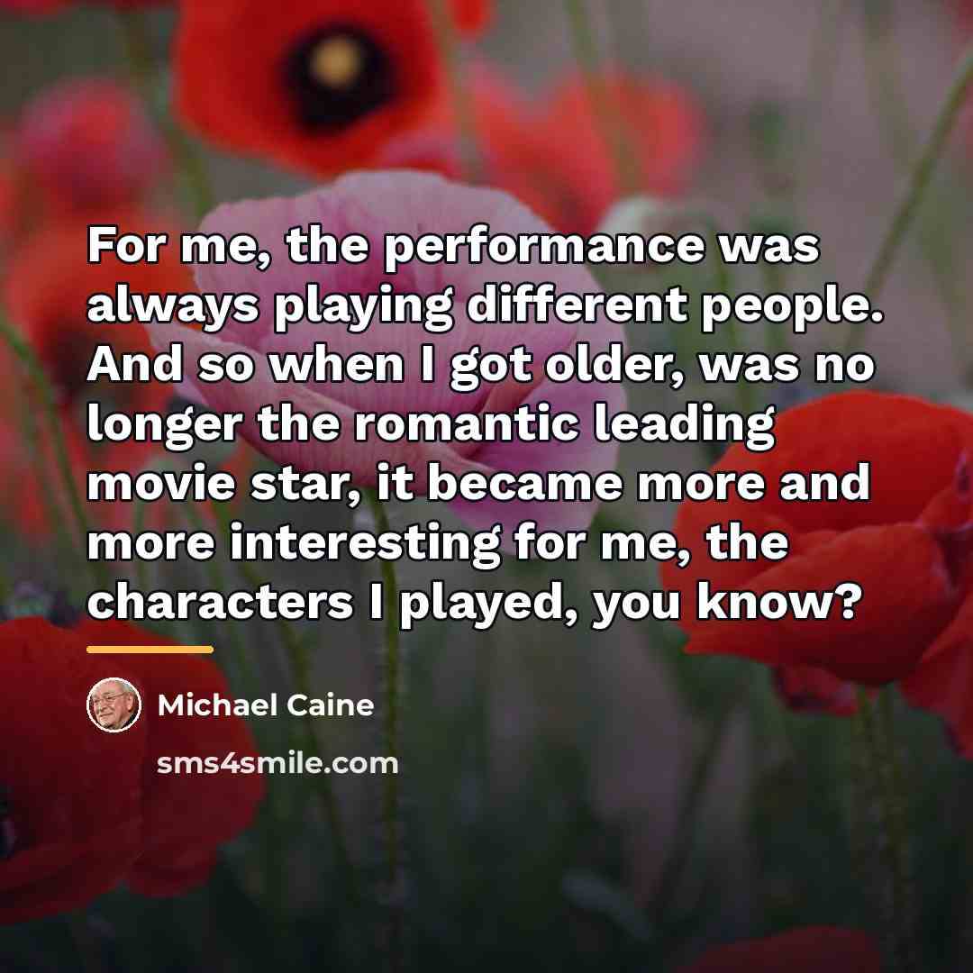 “For me, the performance was always playing different people. And…” quote by Michael Caine