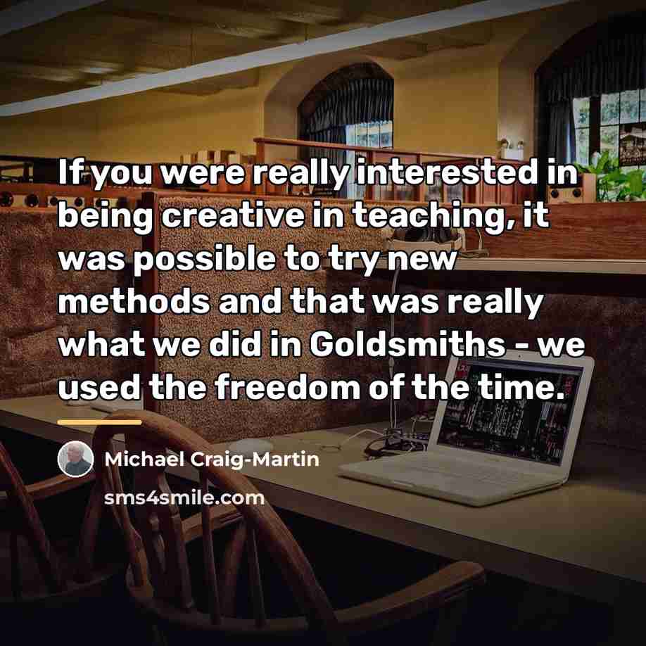 “If you were really interested in being creative in teaching,…” quote by Michael Craig-Martin