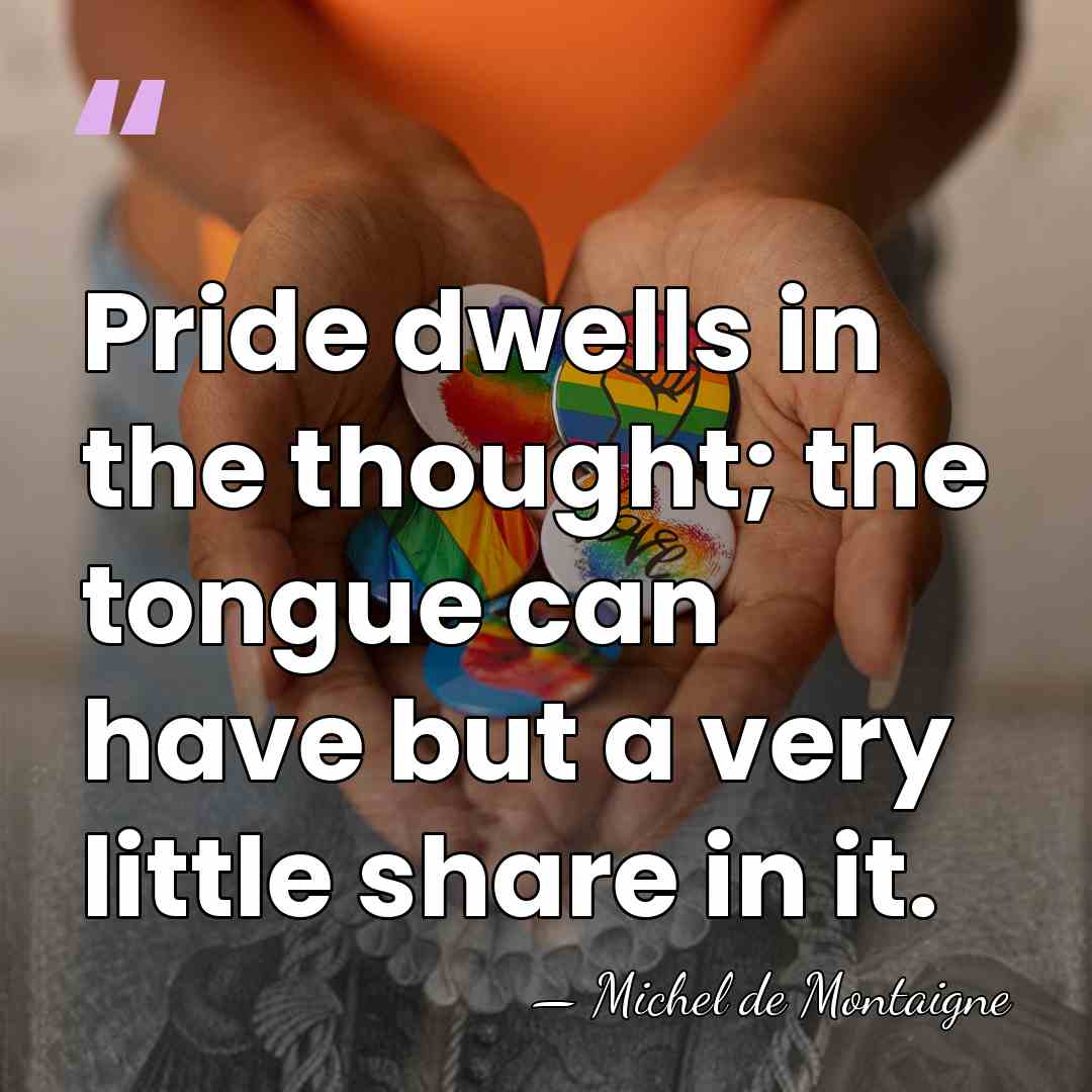 Pride dwells in the thought; the tongue can have but a very&hellip; - Michel de Montaigne
