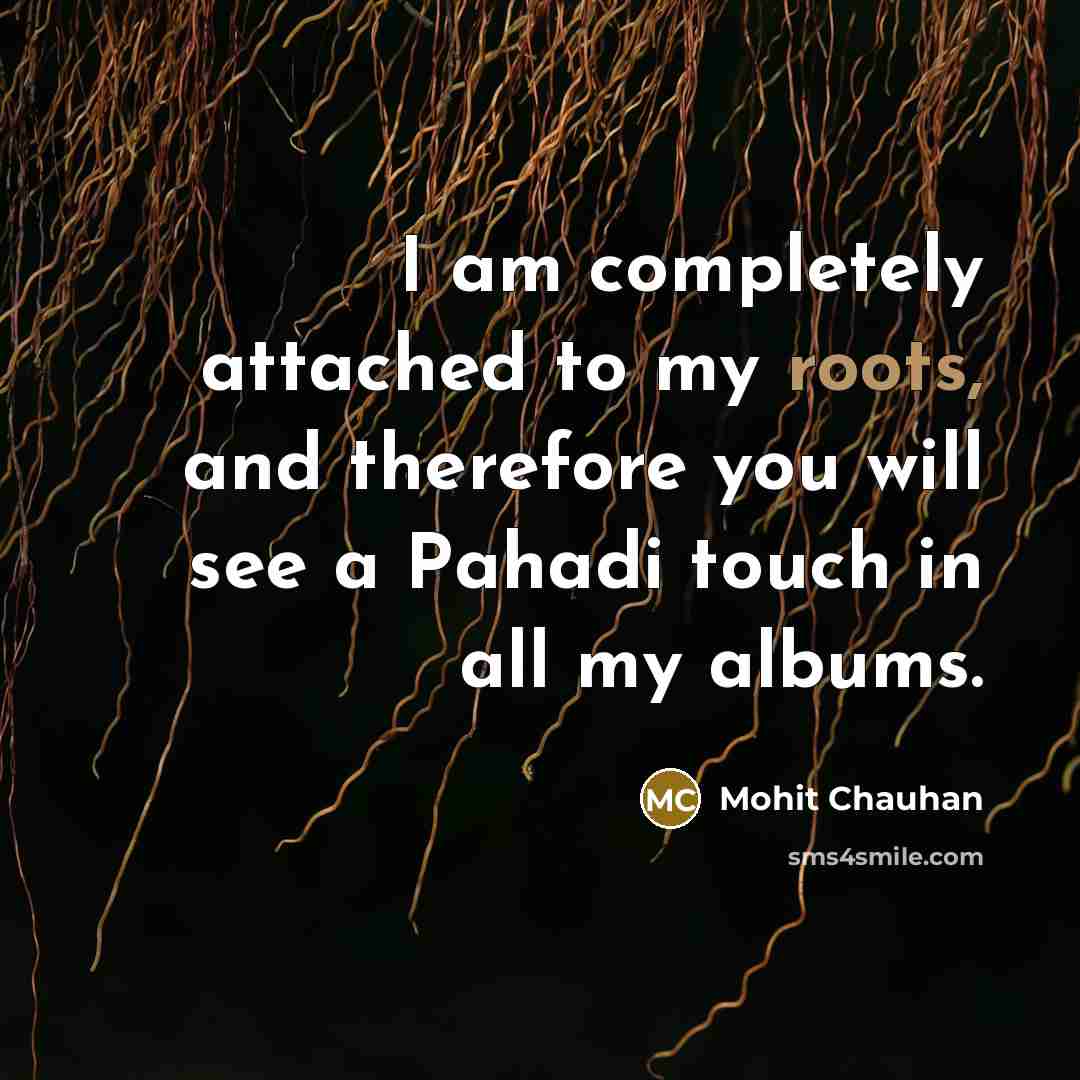 “I am completely attached to my roots, and therefore you…” quote by Mohit Chauhan