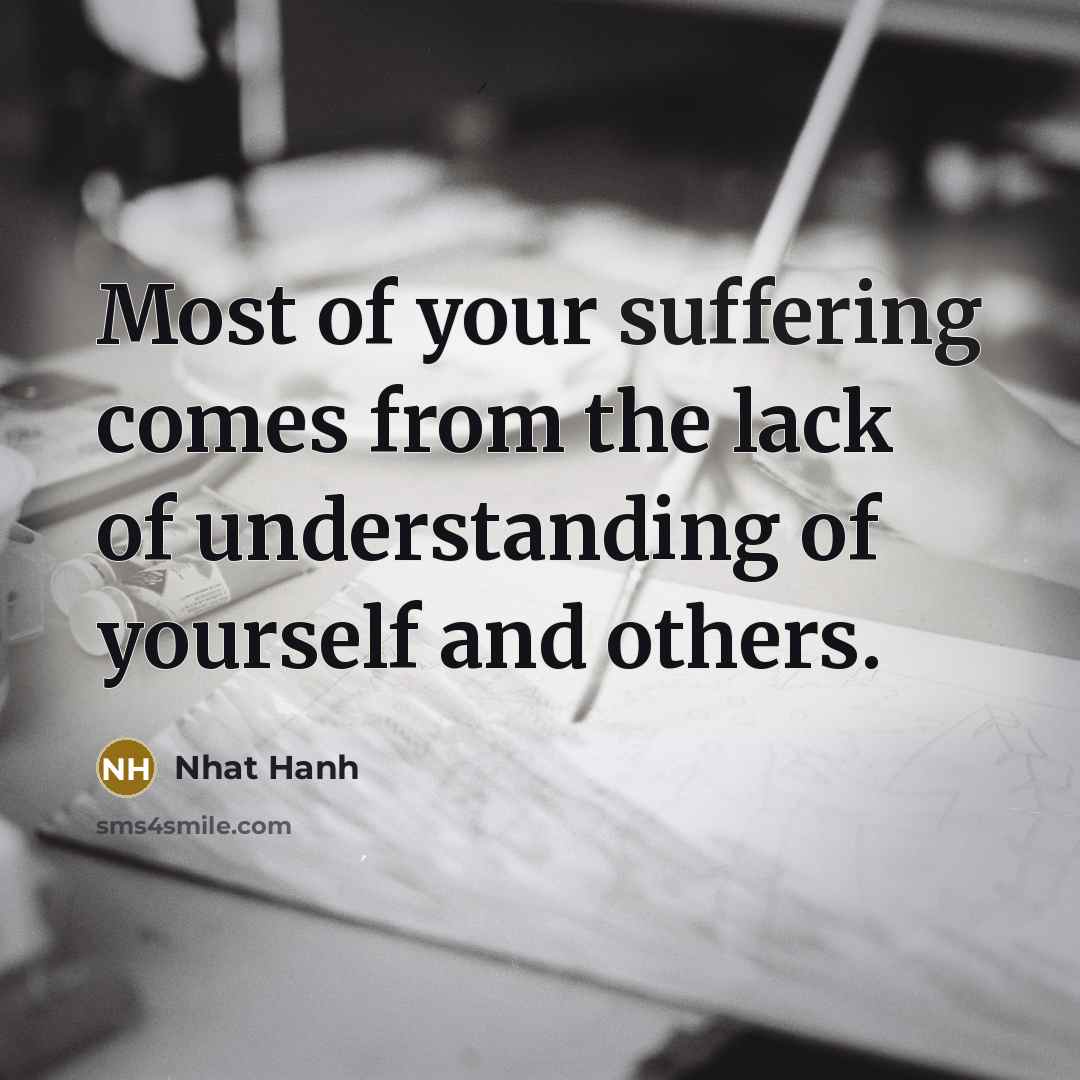 “Most of your suffering comes from the lack of understanding…” quote by Nhat Hanh