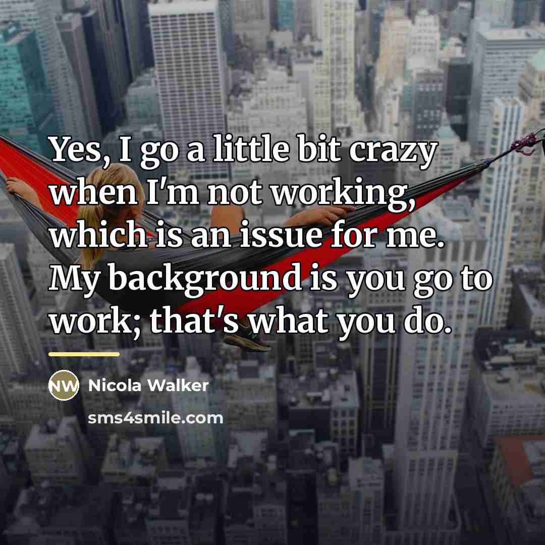 “Yes, I go a little bit crazy when I'm not…” quote by Nicola Walker