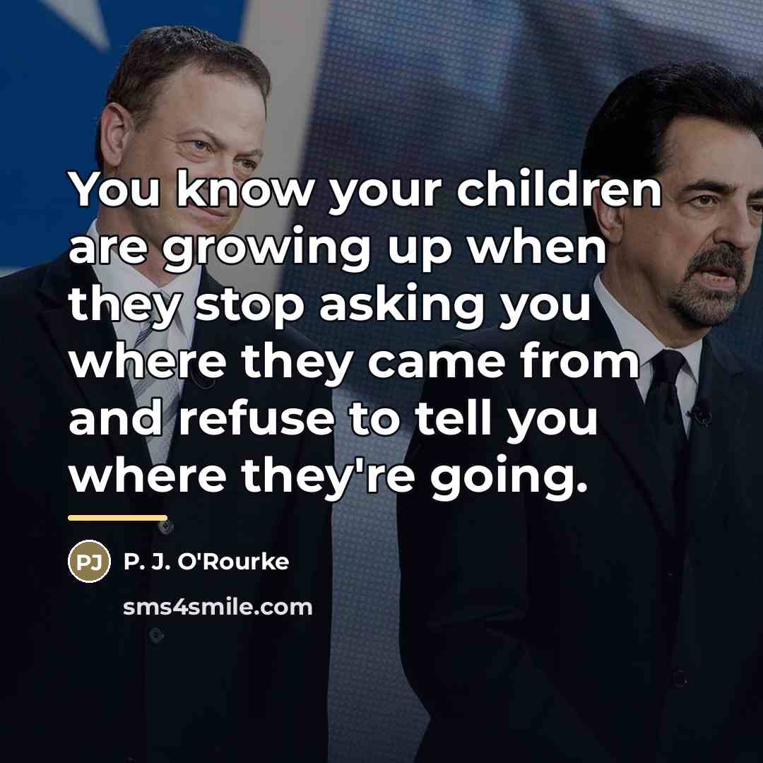 “You know your children are growing up when they stop…” quote by P. J. O'Rourke