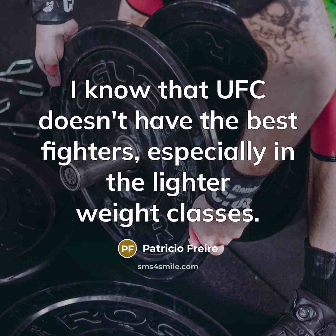 “I know that UFC doesn't have the best fighters, especially…” quote by Patricio Freire
