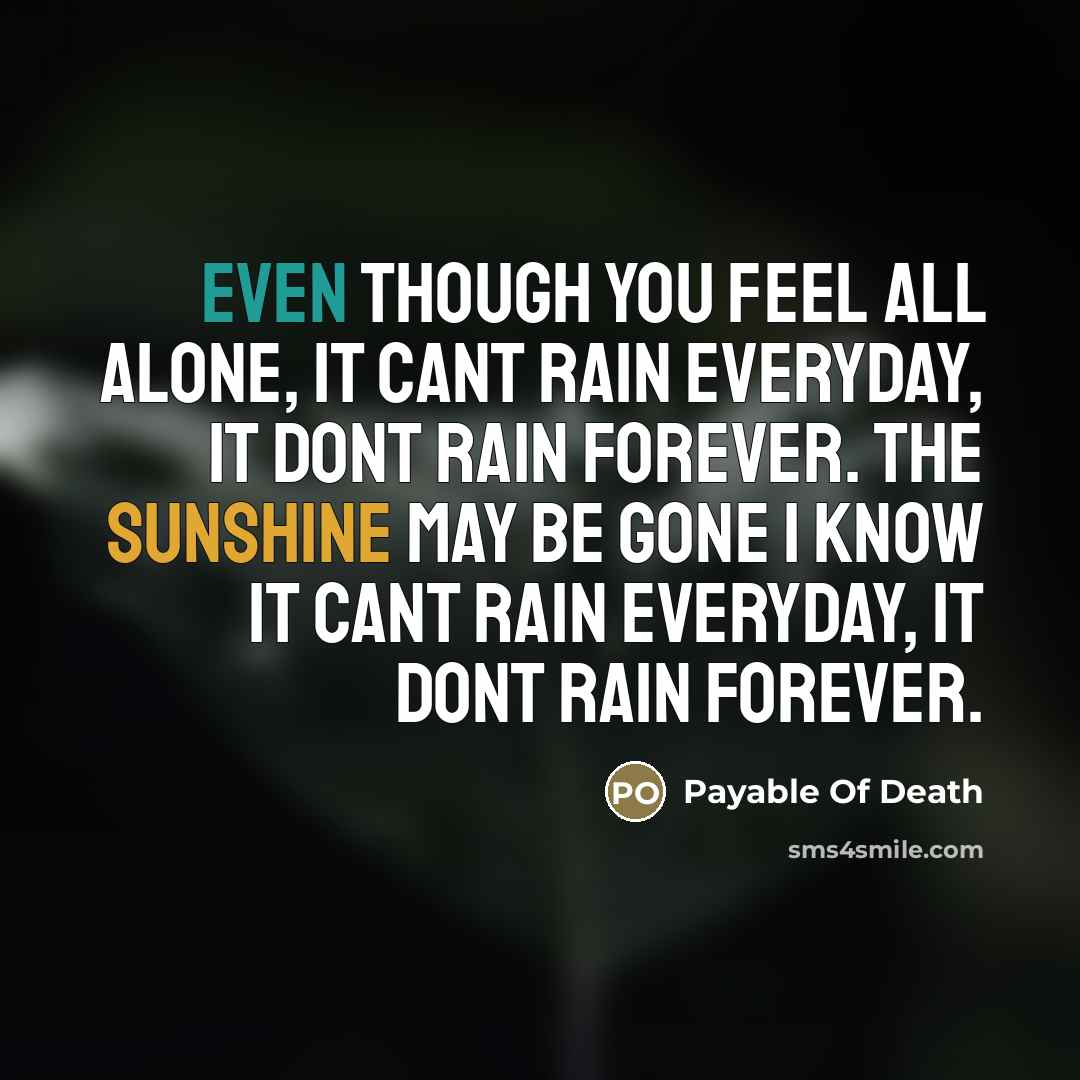 “Even though you feel all alone, it cant rain everyday,…” quote by Payable Of Death
