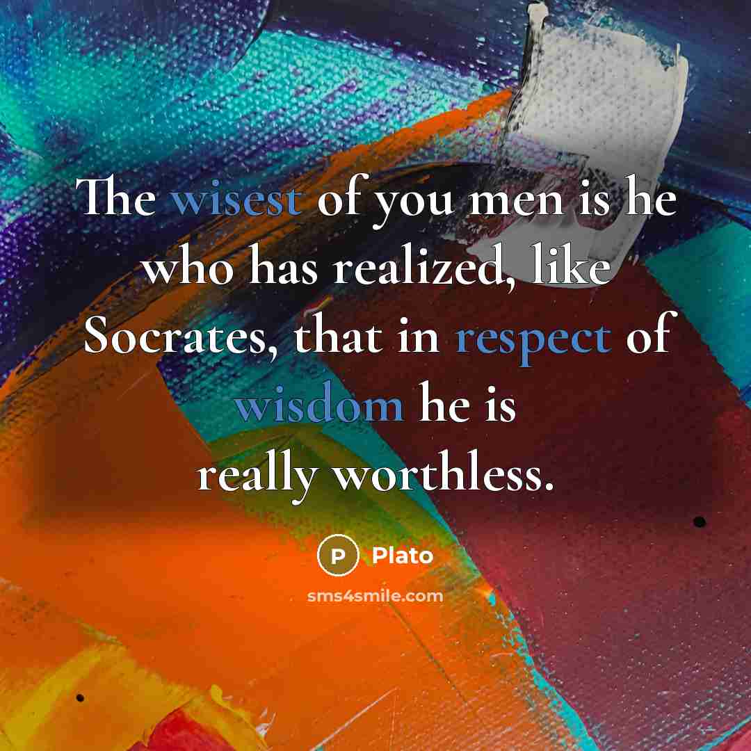 “The wisest of you men is he who has realized,…” quote by Plato