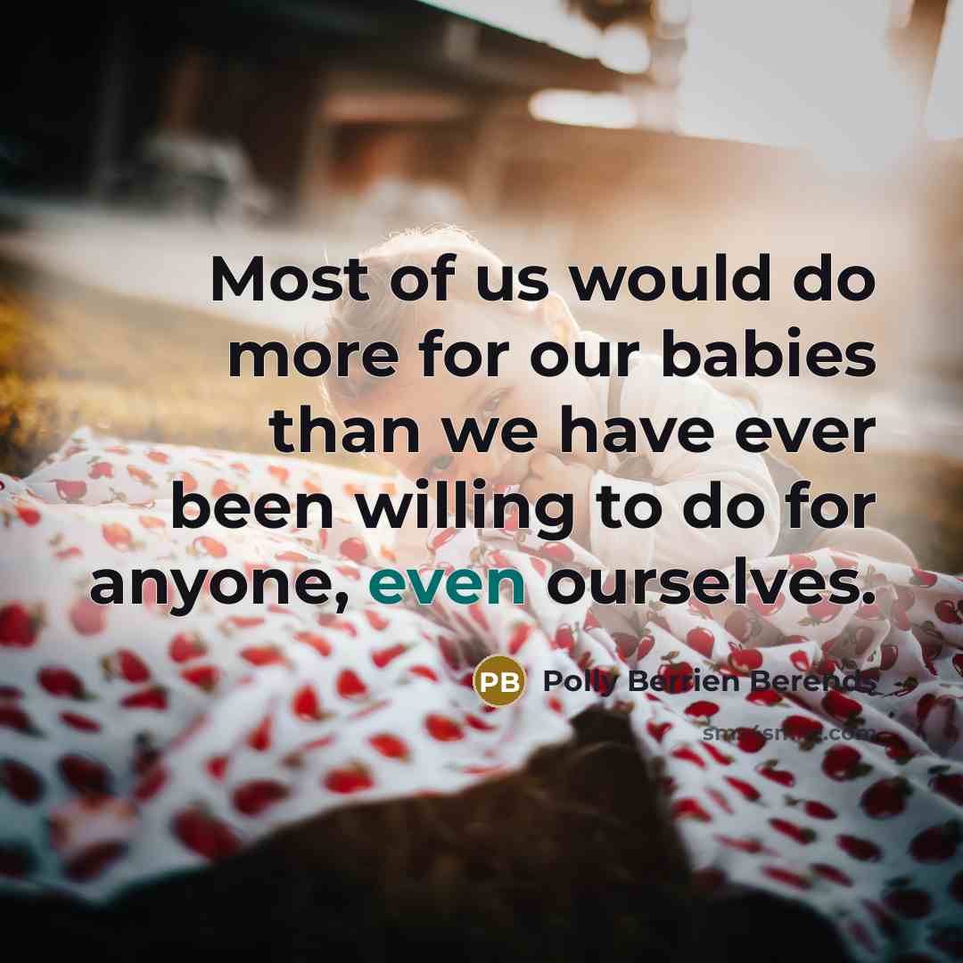 “Most of us would do more for our babies than…” quote by Polly Berrien Berends