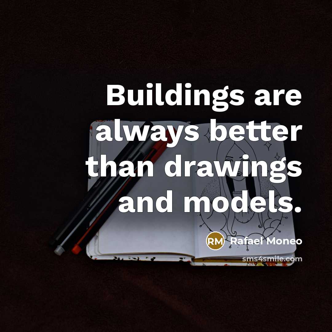 “Buildings are always better than drawings and models.…” quote by Rafael Moneo