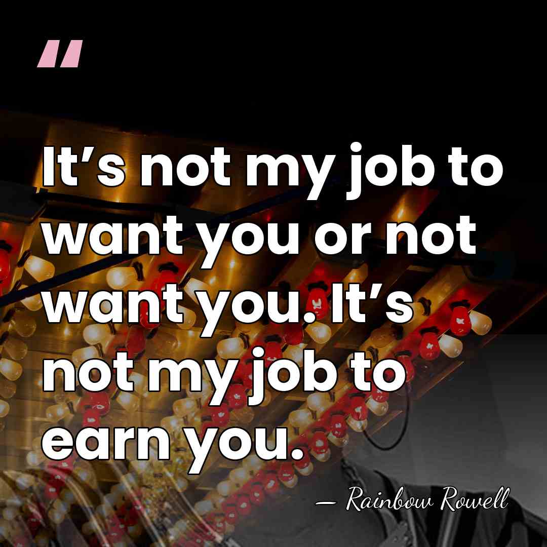 It’s not my job to want you or not want you. It’s&hellip; - Rainbow Rowell