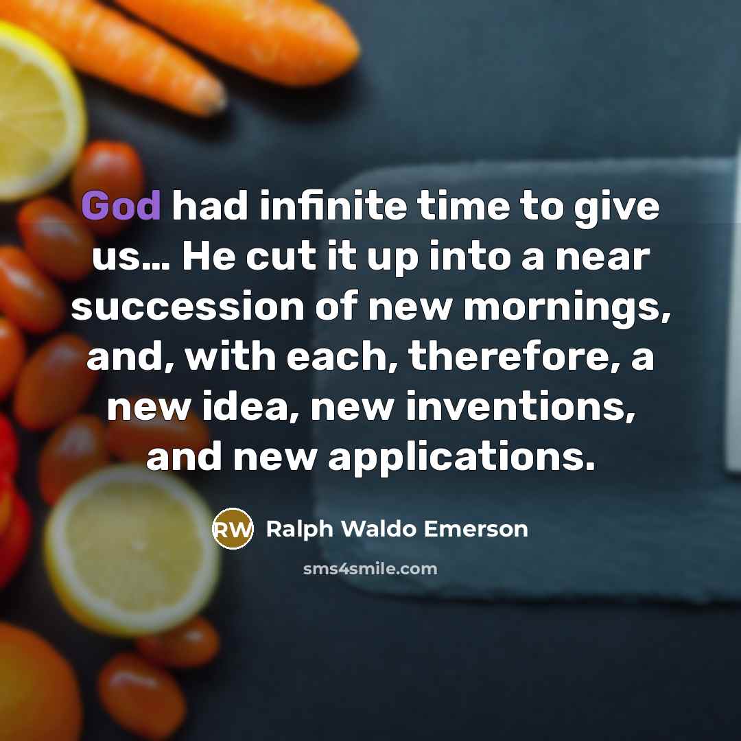 “God had infinite time to give us.... He cut it…” quote by Ralph Waldo Emerson