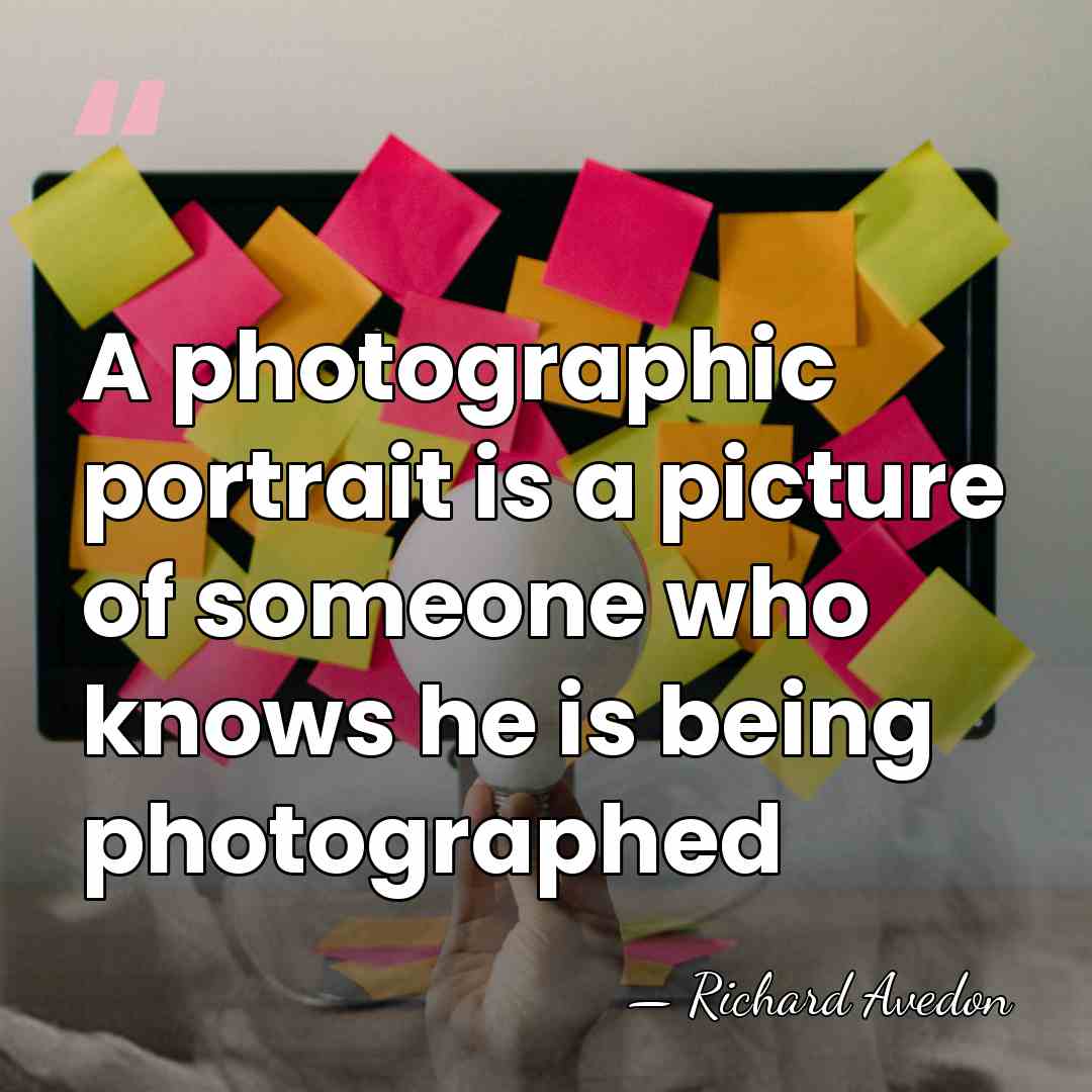 A photographic portrait is a picture of someone who knows he is&hellip; - Richard Avedon