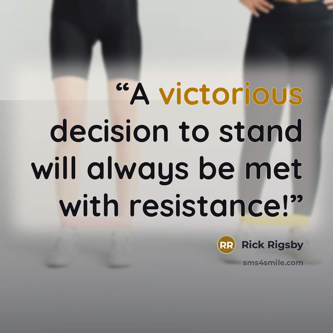 “A victorious decision to stand will always be met with resistance!” quote by Rick Rigsby