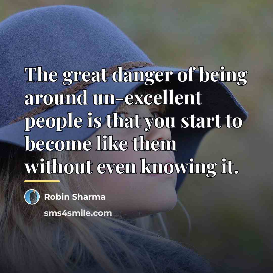 “The great danger of being around un-excellent people is that…” quote by Robin Sharma