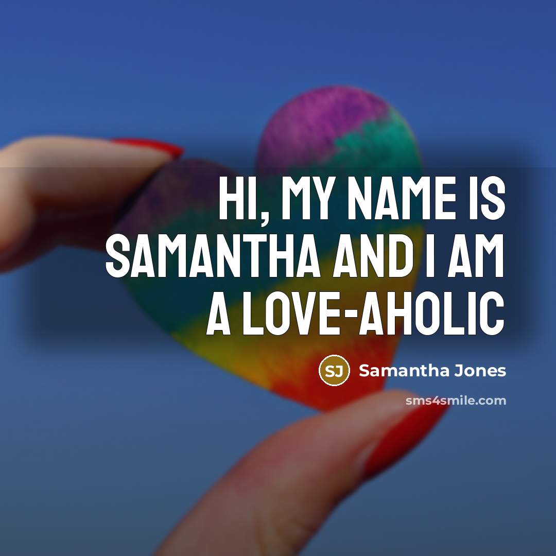 “Hi, my name is Samantha and I am a love-aholic…” quote by Samantha Jones