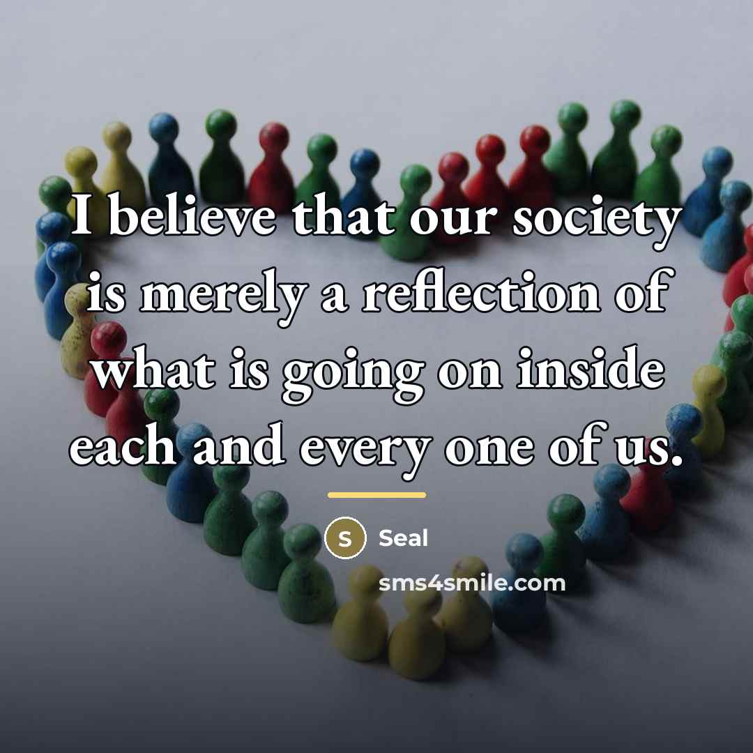 “I believe that our society is merely a reflection of…” quote by Seal