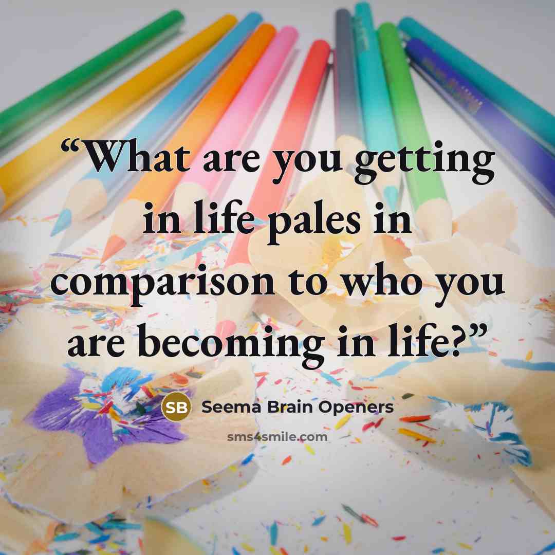 “What are you getting in life pales in comparison to who you are becoming in life?” quote by Seema Brain Openers