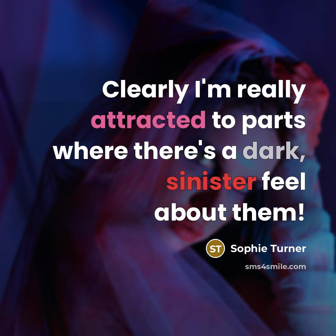 “Clearly I'm really attracted to parts where there's a dark,…” quote by Sophie Turner