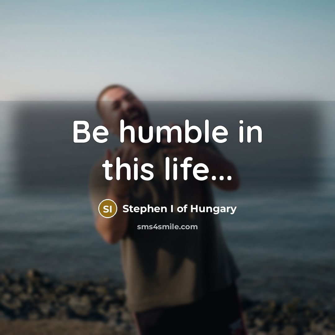 “Be humble in this life...…” quote by Stephen I of Hungary