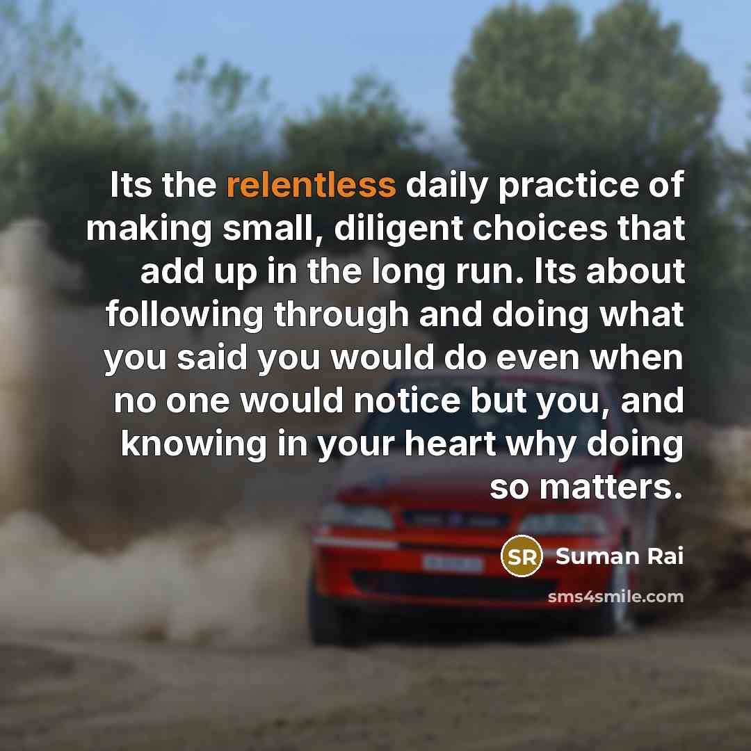 “Its the relentless daily practice of making small, diligent choices…” quote by Suman Rai