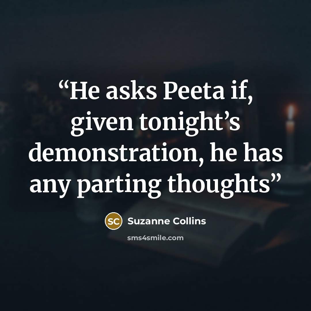 “He asks Peeta if, given tonight’s demonstration, he has any parting thoughts” quote by Suzanne Collins