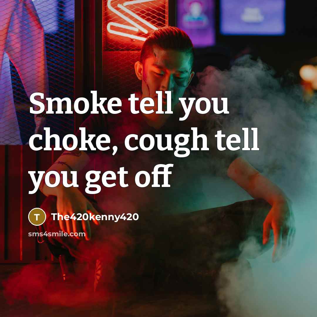 “Smoke tell you choke, cough tell you get off” quote by The420kenny420