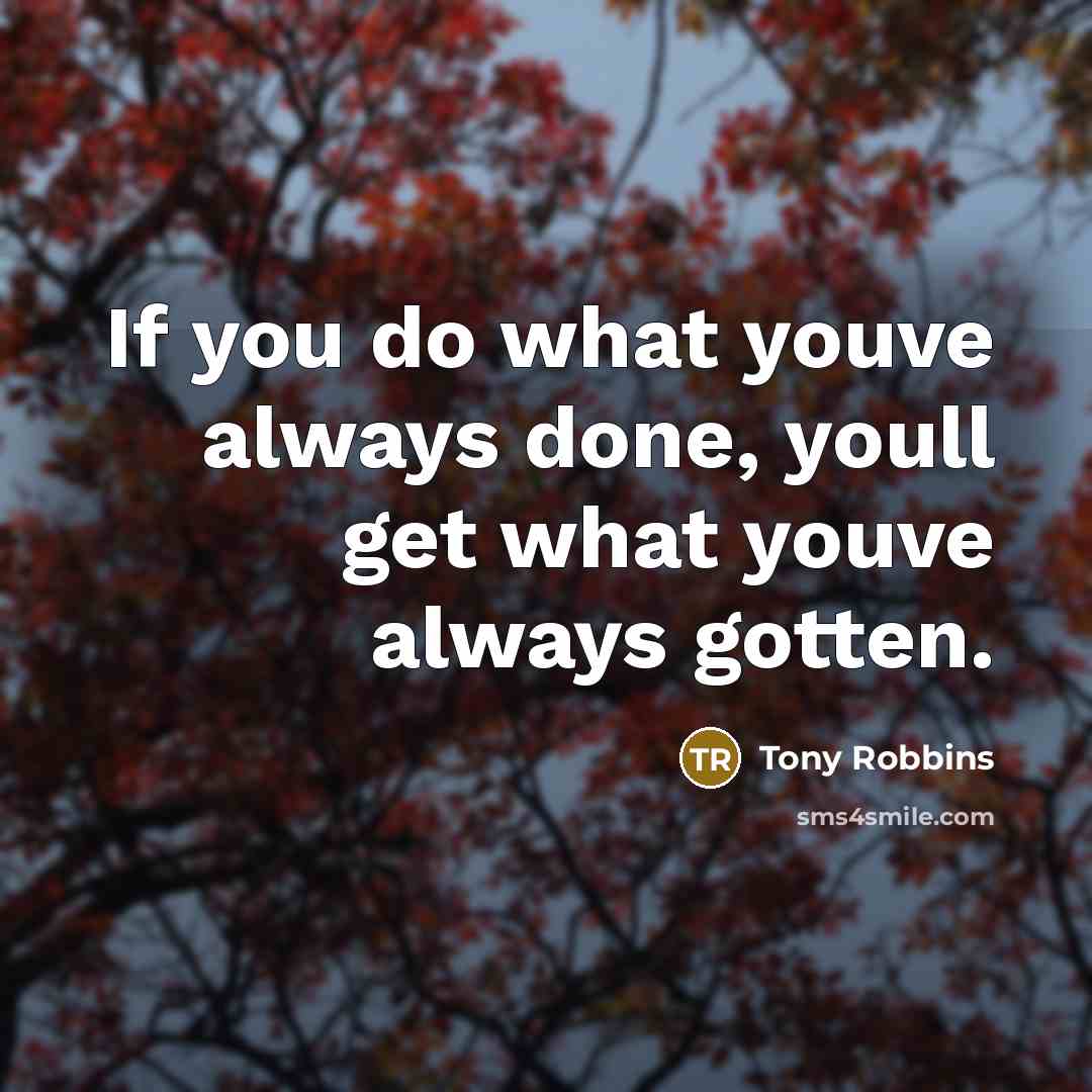 “If you do what youve always done, youll get what youve always gotten.” quote by Tony Robbins