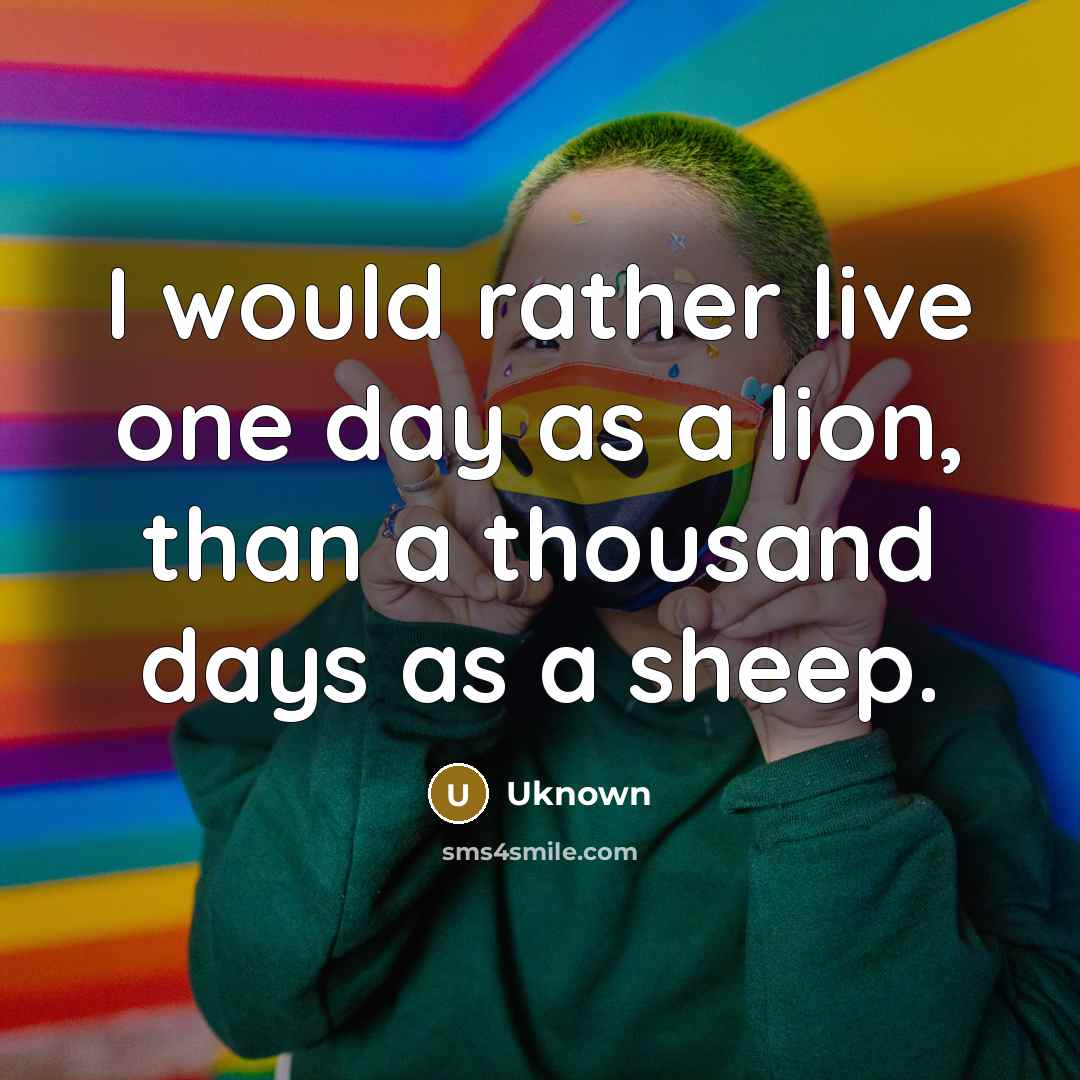 “I would rather live one day as a lion, than…” quote by Uknown