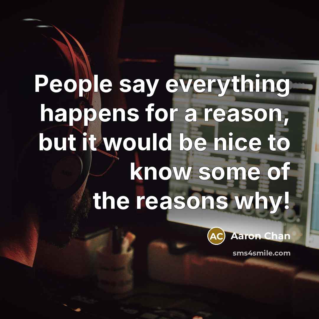 “People say everything happens for a reason, but it would be nice to know some of the reasons why!” quote by Aaron Chan