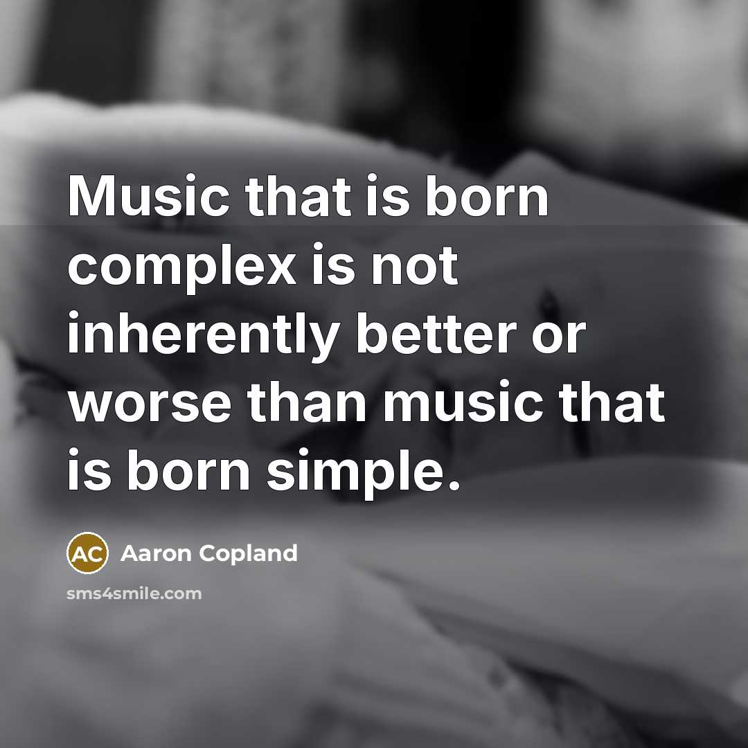 “Music that is born complex is not inherently better or…” quote by Aaron Copland