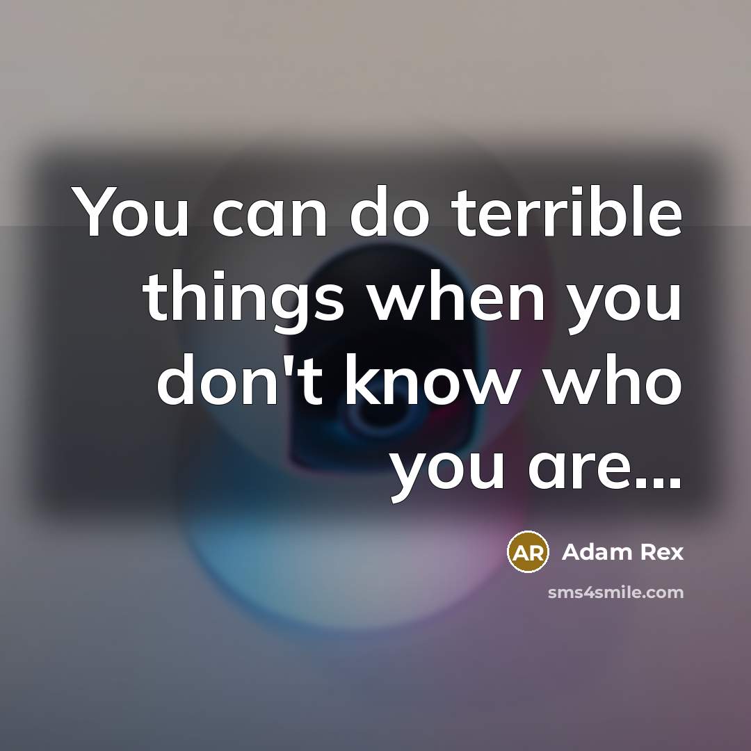 “You can do terrible things when you don't know who you are...” quote by Adam Rex