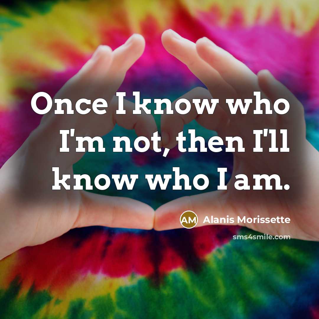 “Once I know who I'm not, then I'll know who…” quote by Alanis Morissette