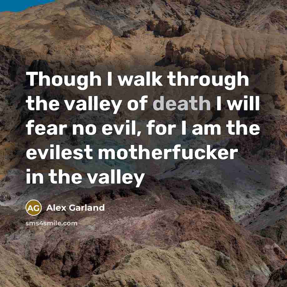 “Though I walk through the valley of death I will…” quote by Alex Garland