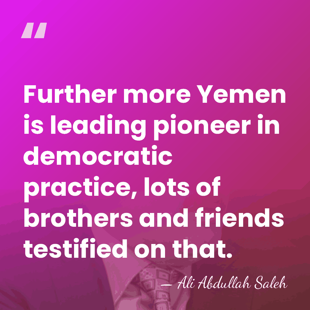 Further more Yemen is leading pioneer in democratic practice, lots of brothers&hellip; - Ali Abdullah Saleh